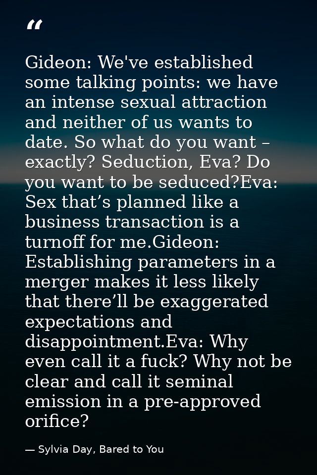 Gideon: We've established some talking points: we have an intense sexual attraction and neither of us wants to date. So  — Sylvia Day, Bared to You