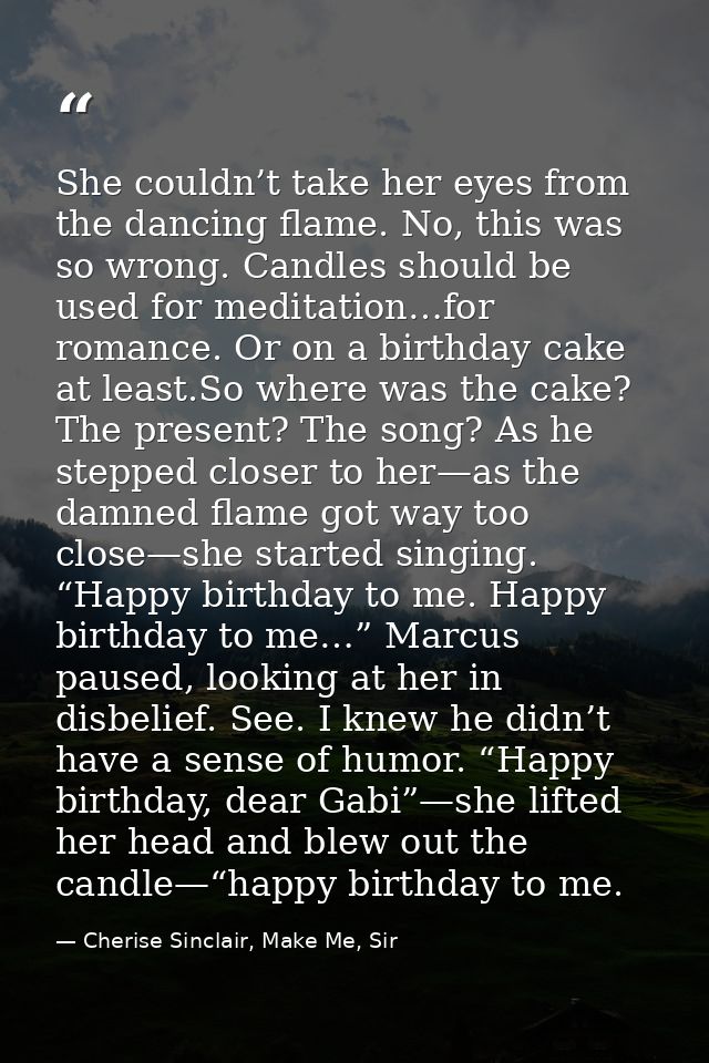She couldn’t take her eyes from the dancing flame. No, this was so wrong. Candles should be used for meditation…for roma — Cherise Sinclair, Make Me, Sir