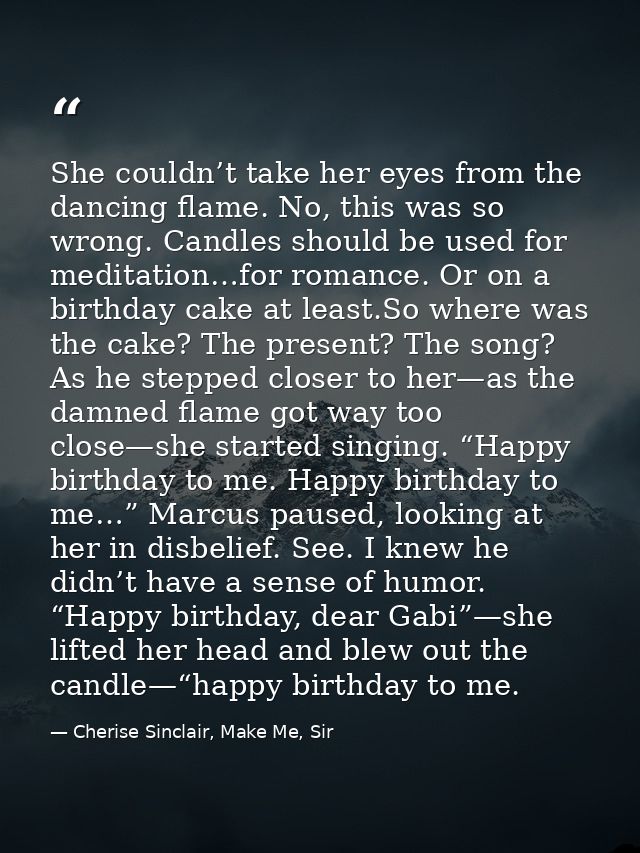 She couldn’t take her eyes from the dancing flame. No, this was so wrong. Candles should be used for meditation…for roma — Cherise Sinclair, Make Me, Sir
