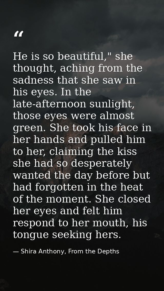 He is so beautiful," she thought, aching from the sadness that she saw in his eyes. In the late-afternoon sunlight, thos — Shira Anthony, From the Depths