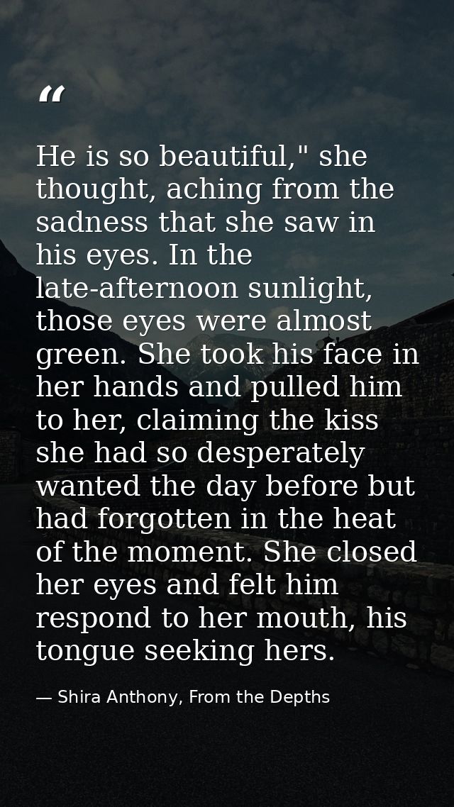 He is so beautiful," she thought, aching from the sadness that she saw in his eyes. In the late-afternoon sunlight, thos — Shira Anthony, From the Depths