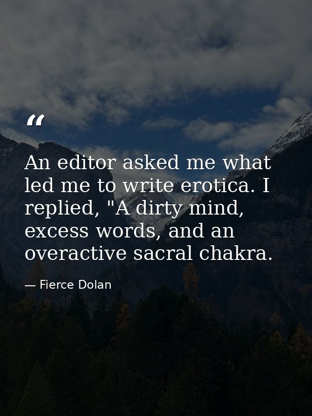 An editor asked me what led me to write erotica. I replied, "A dirty mind, excess words, and an overactive sacral chakra — Fierce Dolan