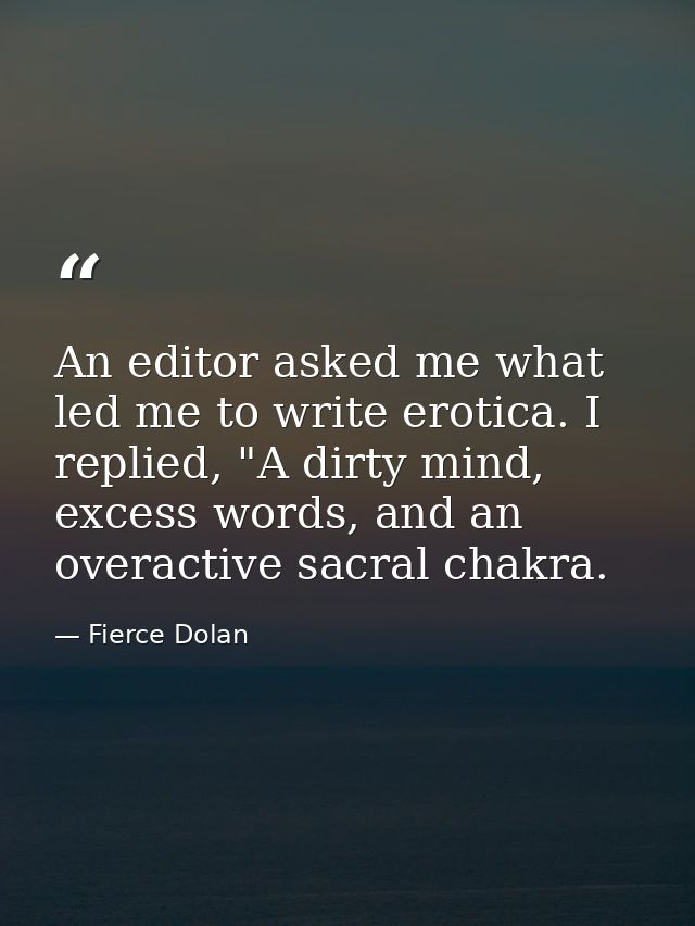 An editor asked me what led me to write erotica. I replied, "A dirty mind, excess words, and an overactive sacral chakra — Fierce Dolan