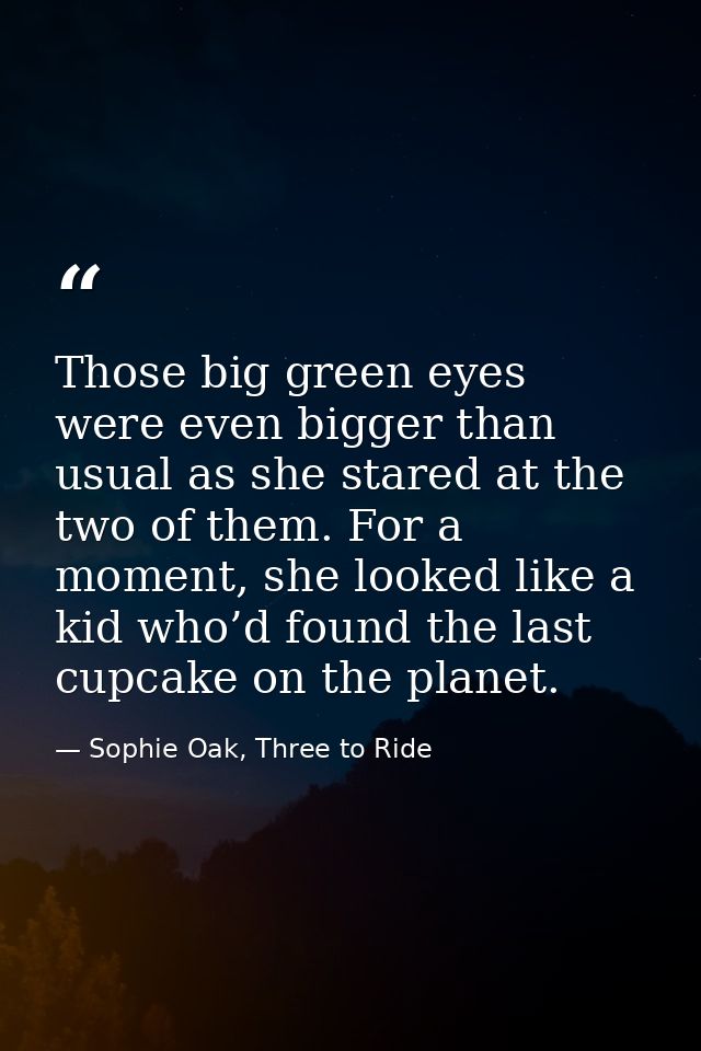 Those big green eyes were even bigger than usual as she stared at the two of them. For a moment, she looked like a kid w — Sophie Oak, Three to Ride