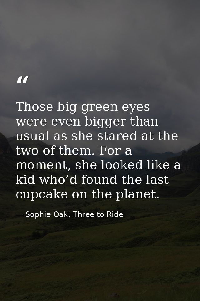 Those big green eyes were even bigger than usual as she stared at the two of them. For a moment, she looked like a kid w — Sophie Oak, Three to Ride