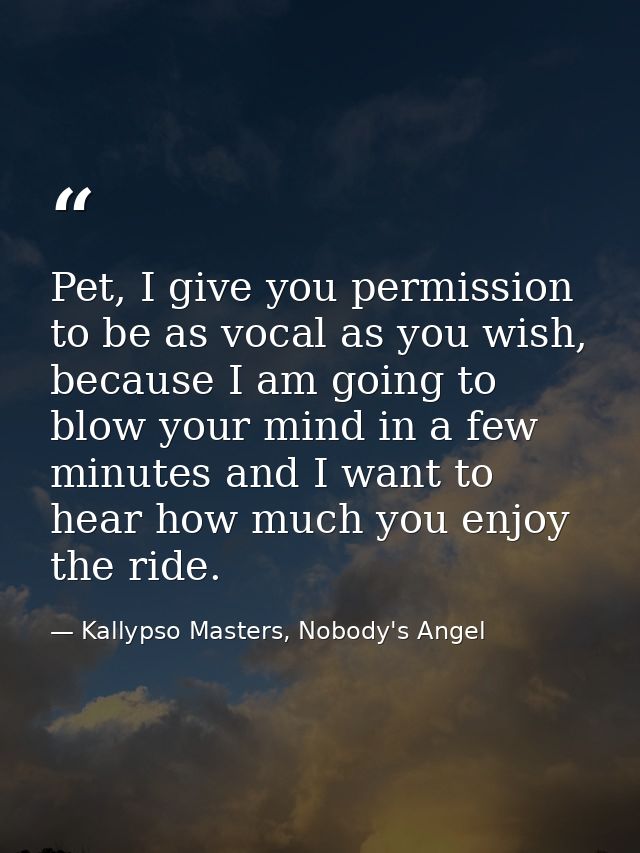 Pet, I give you permission to be as vocal as you wish, because I am going to blow your mind in a few minutes and I want  — Kallypso Masters, Nobody's Angel