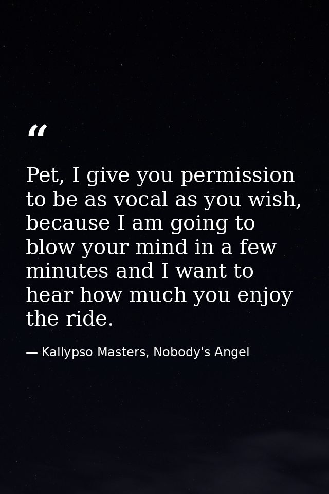 Pet, I give you permission to be as vocal as you wish, because I am going to blow your mind in a few minutes and I want  — Kallypso Masters, Nobody's Angel