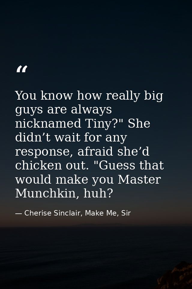 You know how really big guys are always nicknamed Tiny?" She didn’t wait for any response, afraid she’d chicken out. "Gu — Cherise Sinclair, Make Me, Sir