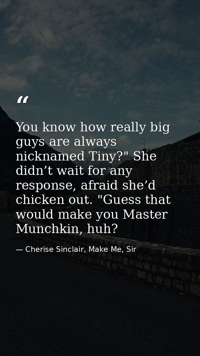 You know how really big guys are always nicknamed Tiny?" She didn’t wait for any response, afraid she’d chicken out. "Gu — Cherise Sinclair, Make Me, Sir