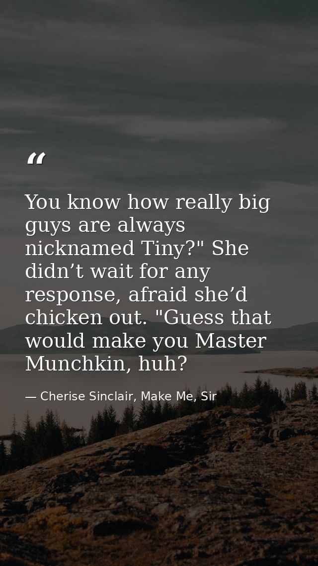 You know how really big guys are always nicknamed Tiny?" She didn’t wait for any response, afraid she’d chicken out. "Gu — Cherise Sinclair, Make Me, Sir