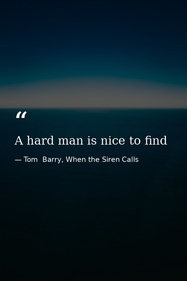 A hard man is nice to find — Tom  Barry, When the Siren Calls