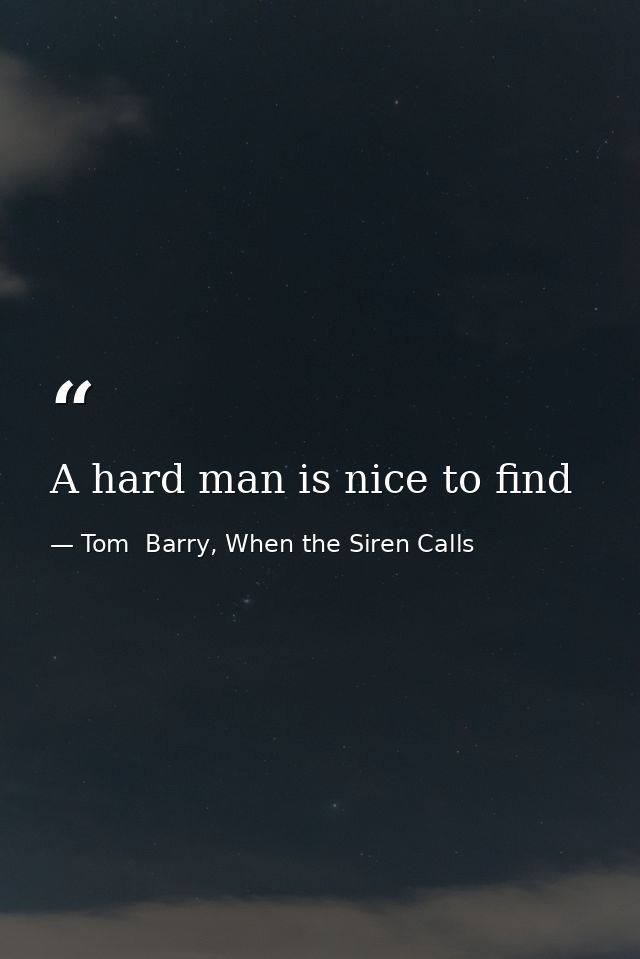 A hard man is nice to find — Tom  Barry, When the Siren Calls