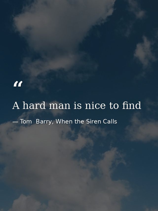A hard man is nice to find — Tom  Barry, When the Siren Calls