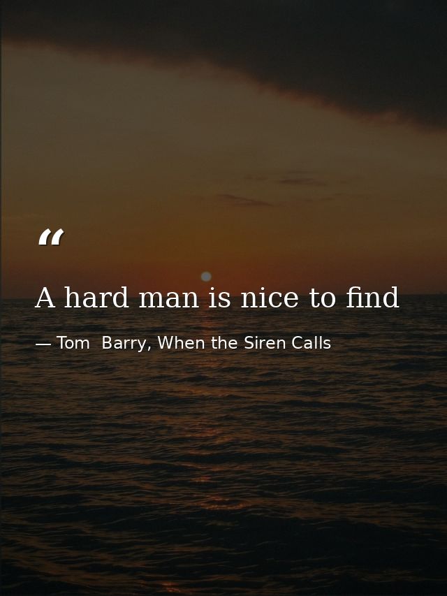 A hard man is nice to find — Tom  Barry, When the Siren Calls