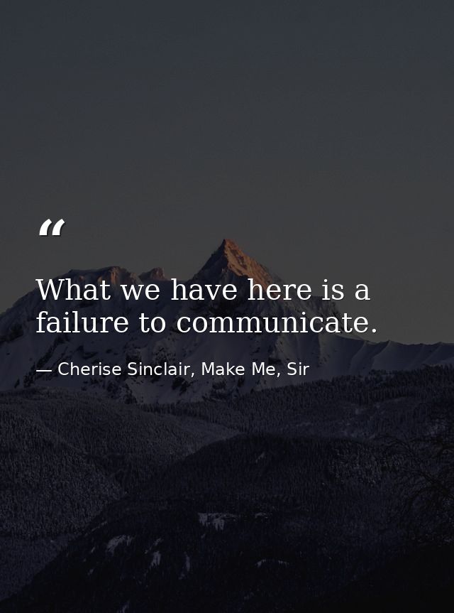 What we have here is a failure to communicate. — Cherise Sinclair, Make Me, Sir