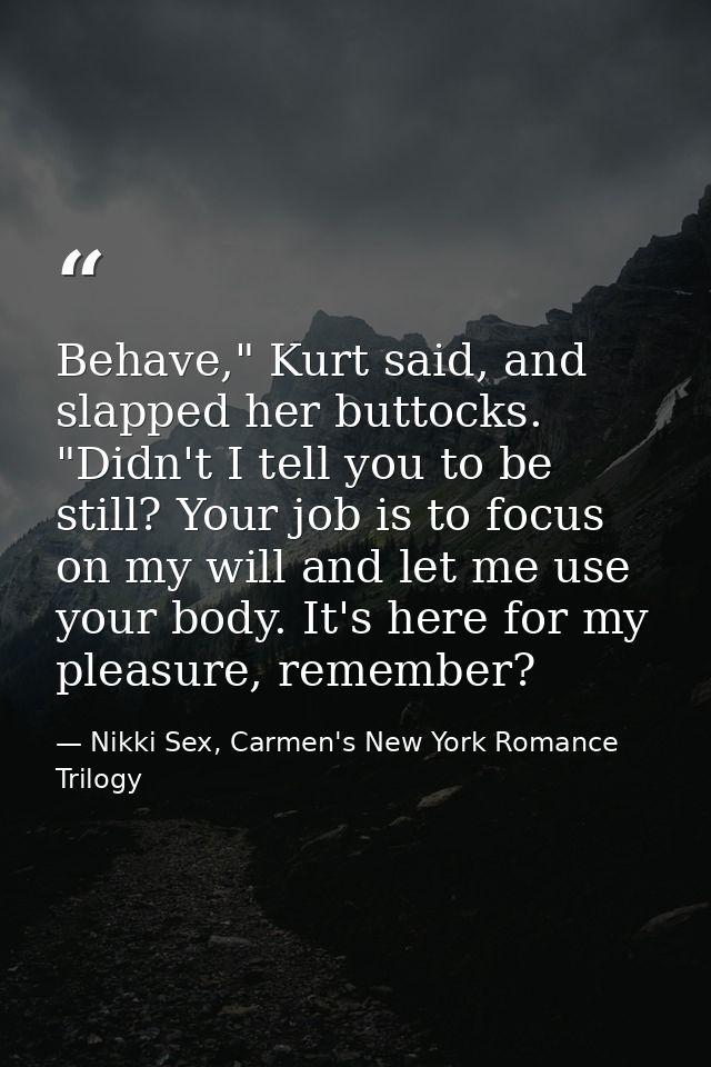 Behave," Kurt said, and slapped her buttocks. "Didn't I tell you to be still? Your job is to focus on my will and let me — Nikki Sex, Carmen's New York Romance Trilogy