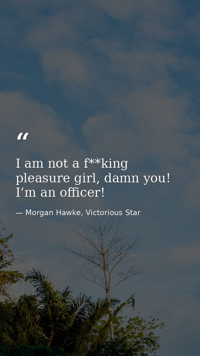 I am not a f**king pleasure girl, damn you! I’m an officer! — Morgan Hawke, Victorious Star