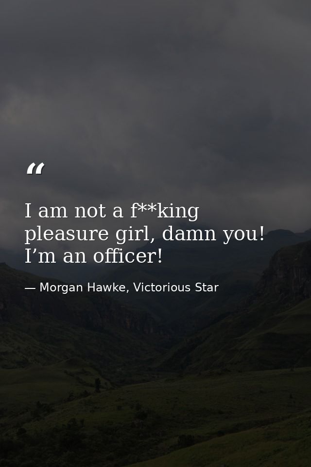 I am not a f**king pleasure girl, damn you! I’m an officer! — Morgan Hawke, Victorious Star