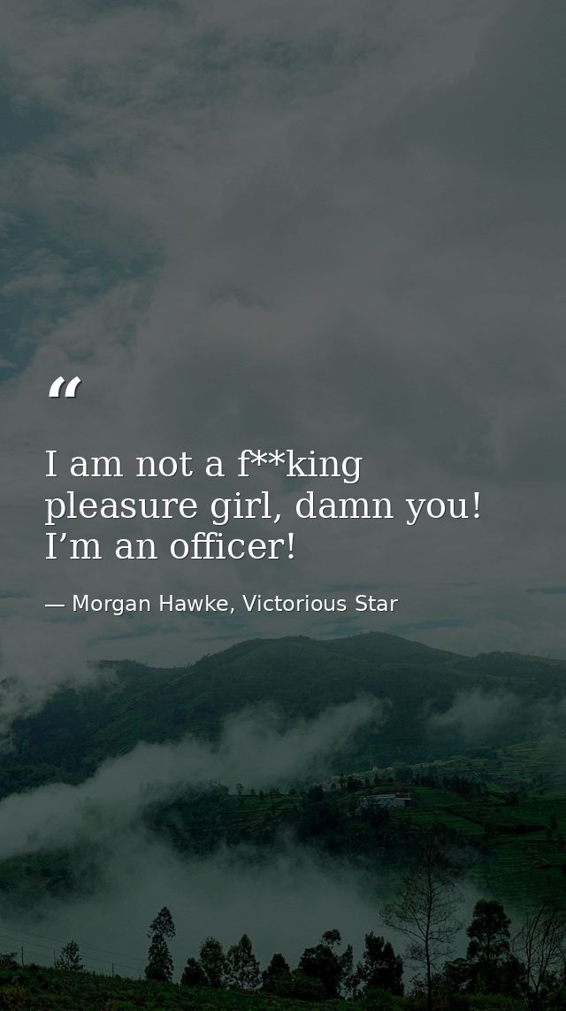 I am not a f**king pleasure girl, damn you! I’m an officer! — Morgan Hawke, Victorious Star
