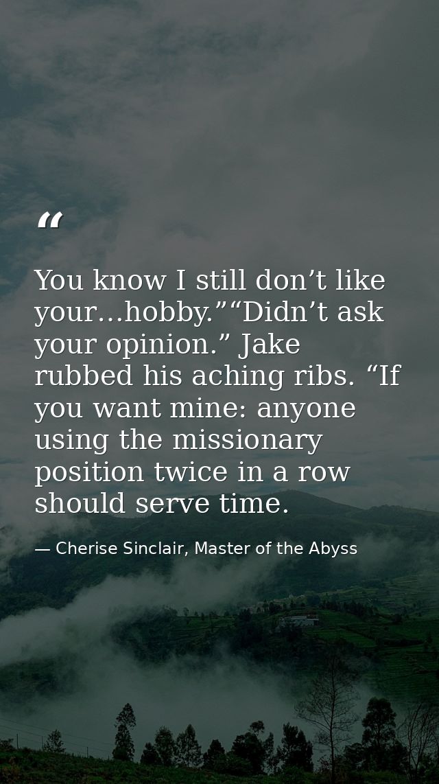 You know I still don’t like your…hobby.”“Didn’t ask your opinion.” Jake rubbed his aching ribs. “If you want mine: anyon — Cherise Sinclair, Master of the Abyss