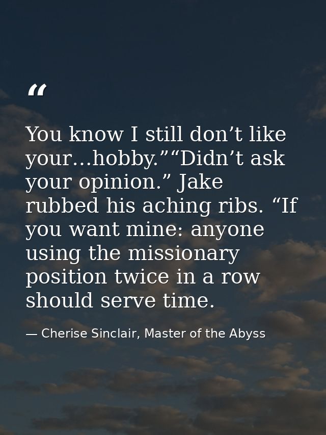 You know I still don’t like your…hobby.”“Didn’t ask your opinion.” Jake rubbed his aching ribs. “If you want mine: anyon — Cherise Sinclair, Master of the Abyss