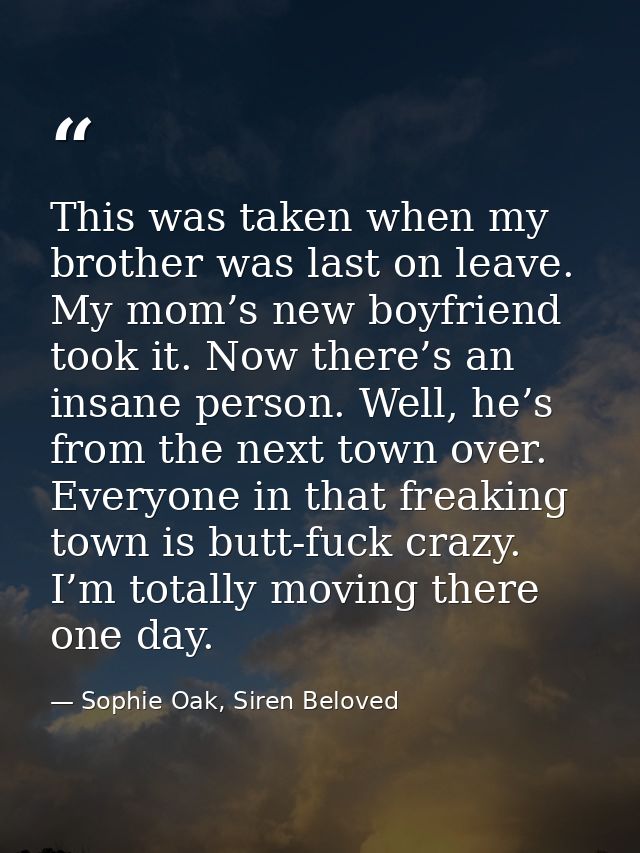 This was taken when my brother was last on leave. My mom’s new boyfriend took it. Now there’s an insane person. Well, he — Sophie Oak, Siren Beloved