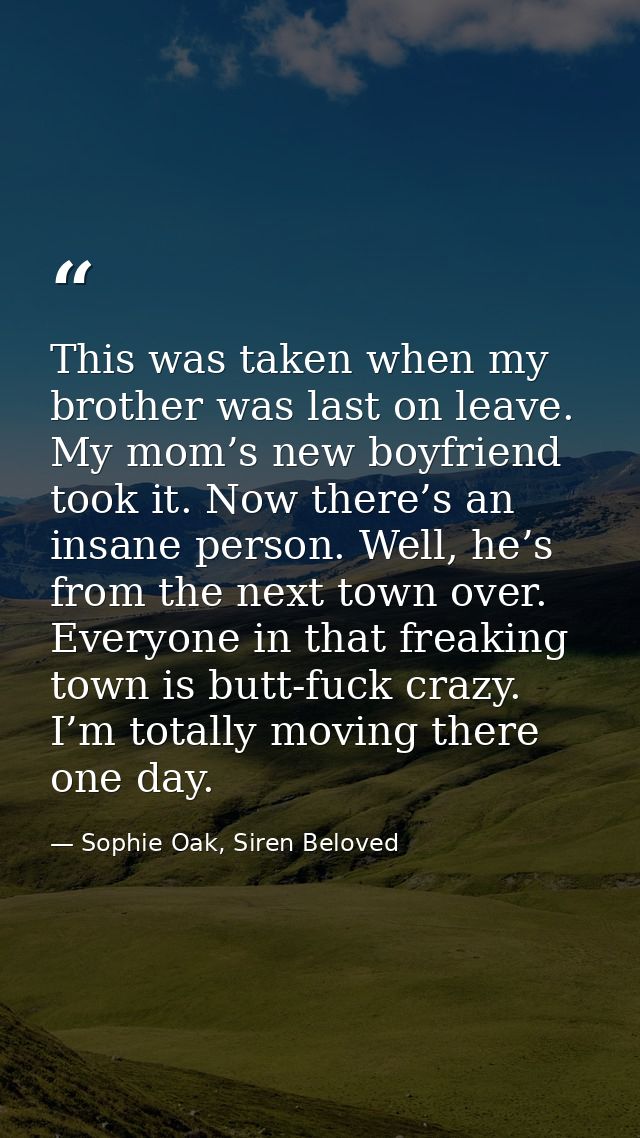 This was taken when my brother was last on leave. My mom’s new boyfriend took it. Now there’s an insane person. Well, he — Sophie Oak, Siren Beloved