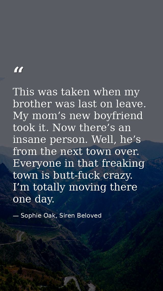 This was taken when my brother was last on leave. My mom’s new boyfriend took it. Now there’s an insane person. Well, he — Sophie Oak, Siren Beloved