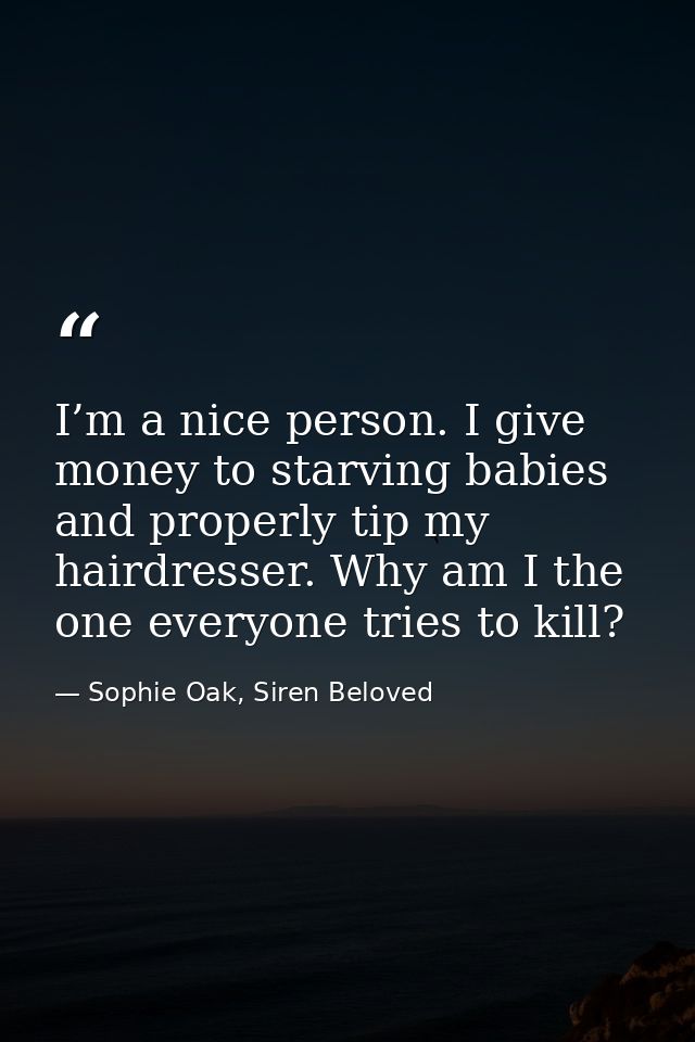 I’m a nice person. I give money to starving babies and properly tip my hairdresser. Why am I the one everyone tries to k — Sophie Oak, Siren Beloved