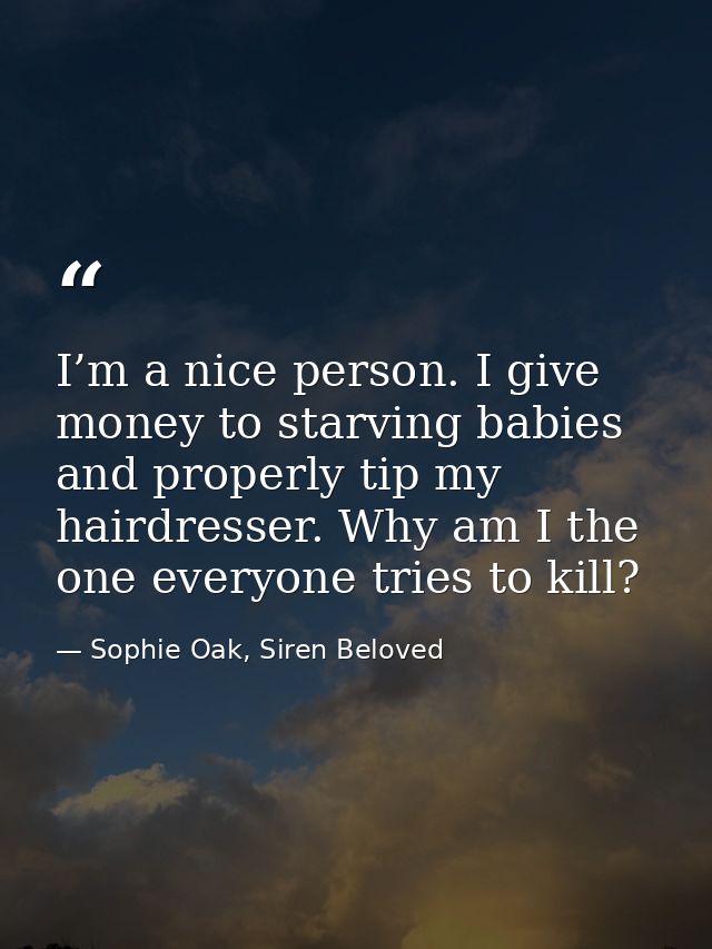 I’m a nice person. I give money to starving babies and properly tip my hairdresser. Why am I the one everyone tries to k — Sophie Oak, Siren Beloved