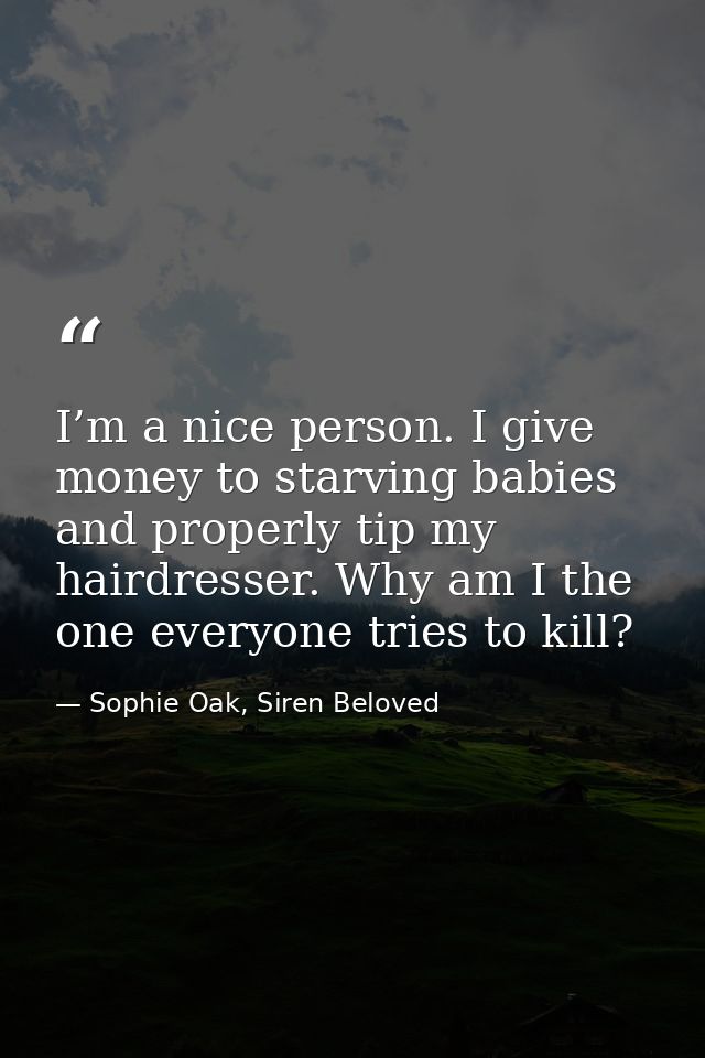 I’m a nice person. I give money to starving babies and properly tip my hairdresser. Why am I the one everyone tries to k — Sophie Oak, Siren Beloved