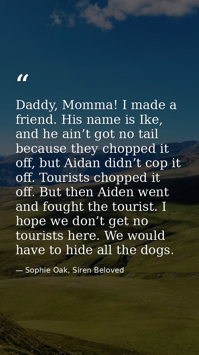 Daddy, Momma! I made a friend. His name is Ike, and he ain’t got no tail because they chopped it off, but Aidan didn’t c — Sophie Oak, Siren Beloved
