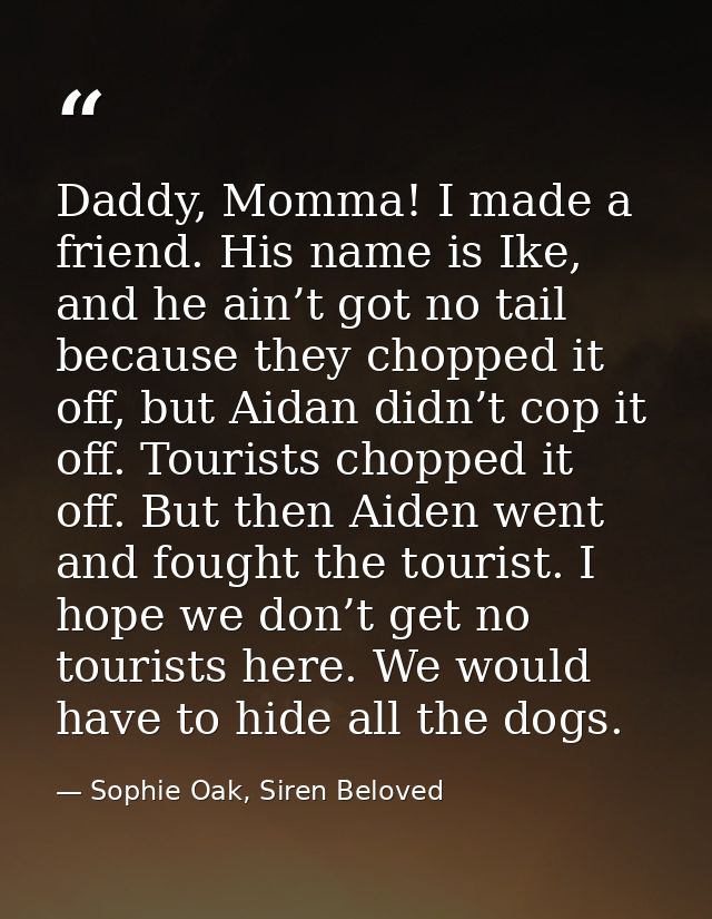 Daddy, Momma! I made a friend. His name is Ike, and he ain’t got no tail because they chopped it off, but Aidan didn’t c — Sophie Oak, Siren Beloved