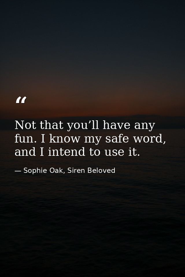 Not that you’ll have any fun. I know my safe word, and I intend to use it. — Sophie Oak, Siren Beloved