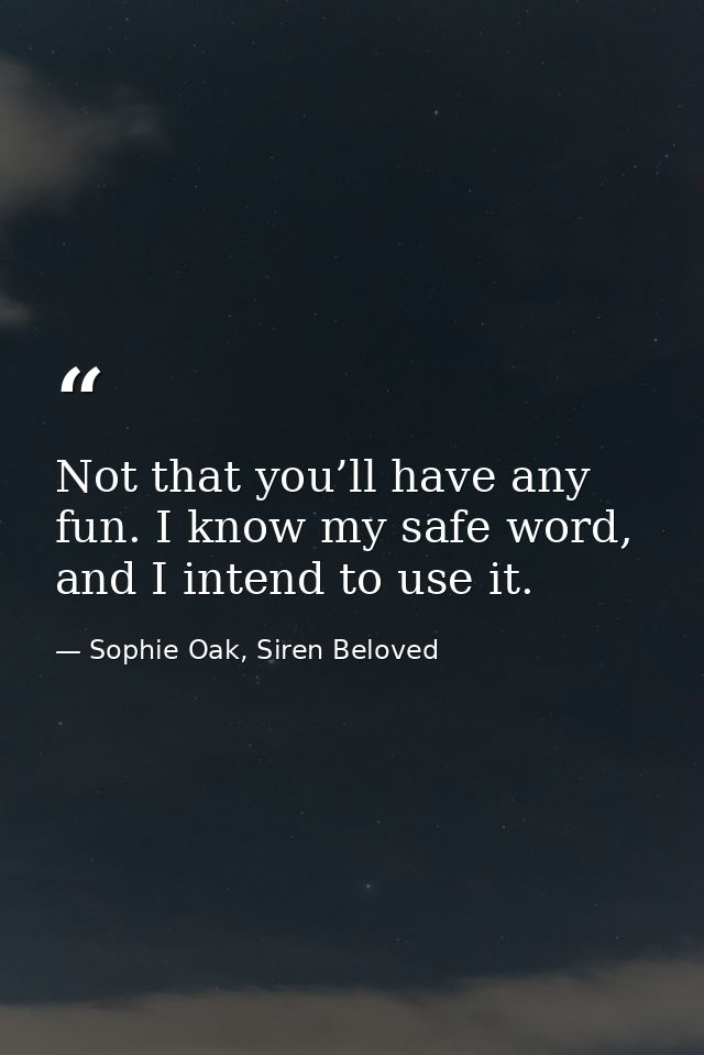 Not that you’ll have any fun. I know my safe word, and I intend to use it. — Sophie Oak, Siren Beloved