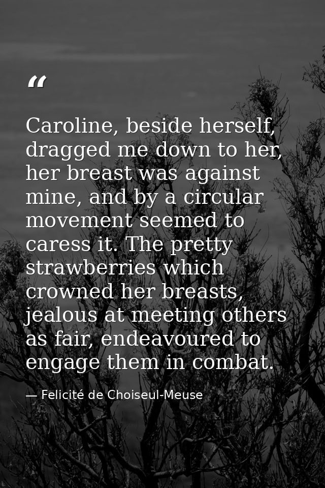 Caroline, beside herself, dragged me down to her, her breast was against mine, and by a circular movement seemed to care — Felicité de Choiseul-Meuse