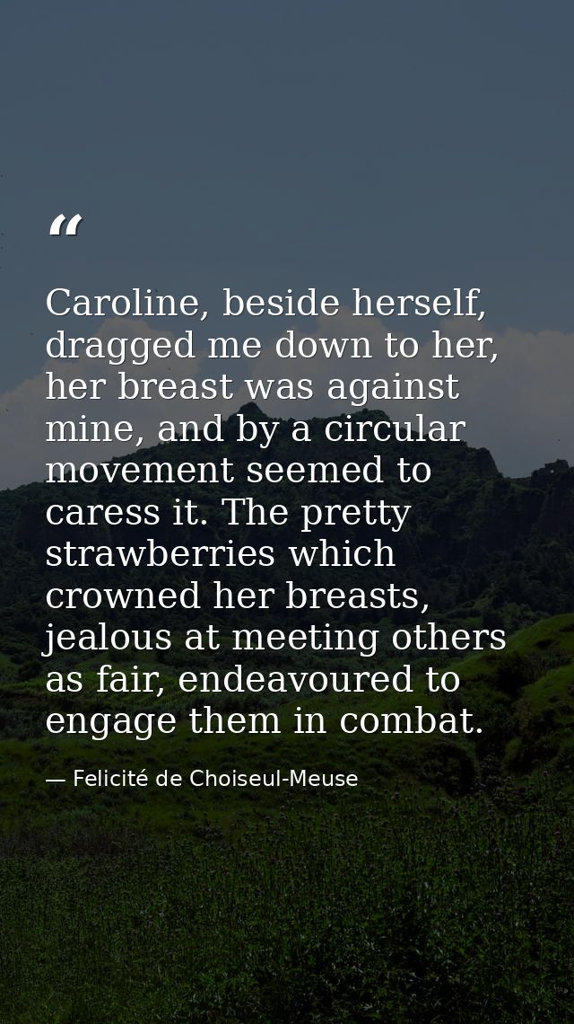Caroline, beside herself, dragged me down to her, her breast was against mine, and by a circular movement seemed to care — Felicité de Choiseul-Meuse
