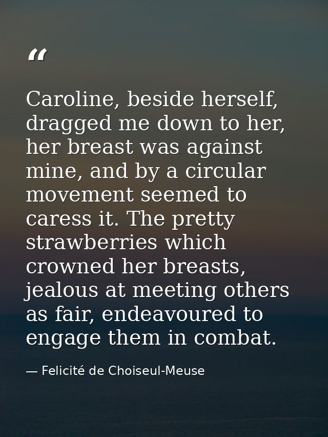 Caroline, beside herself, dragged me down to her, her breast was against mine, and by a circular movement seemed to care — Felicité de Choiseul-Meuse