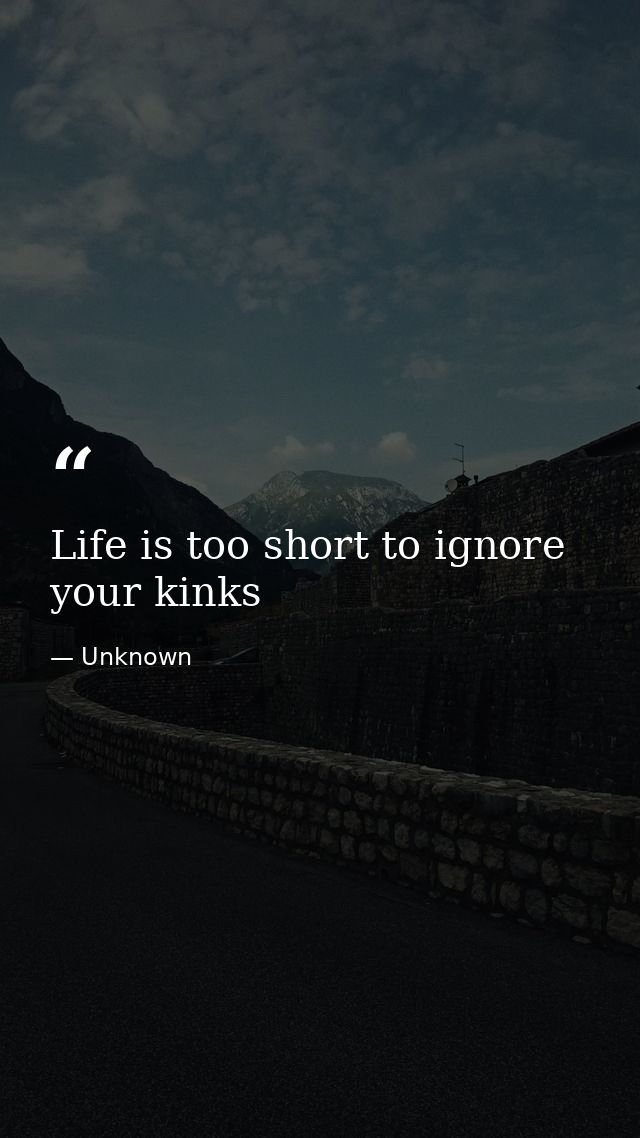 Life is too short to ignore your kinks — Unknown