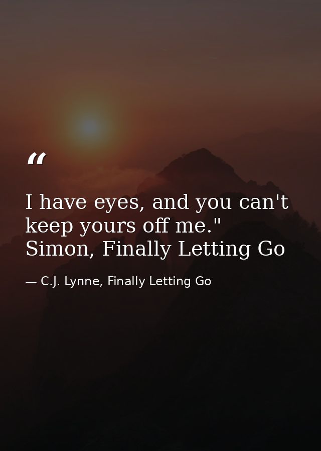 I have eyes, and you can't keep yours off me." Simon, Finally Letting Go — C.J. Lynne, Finally Letting Go