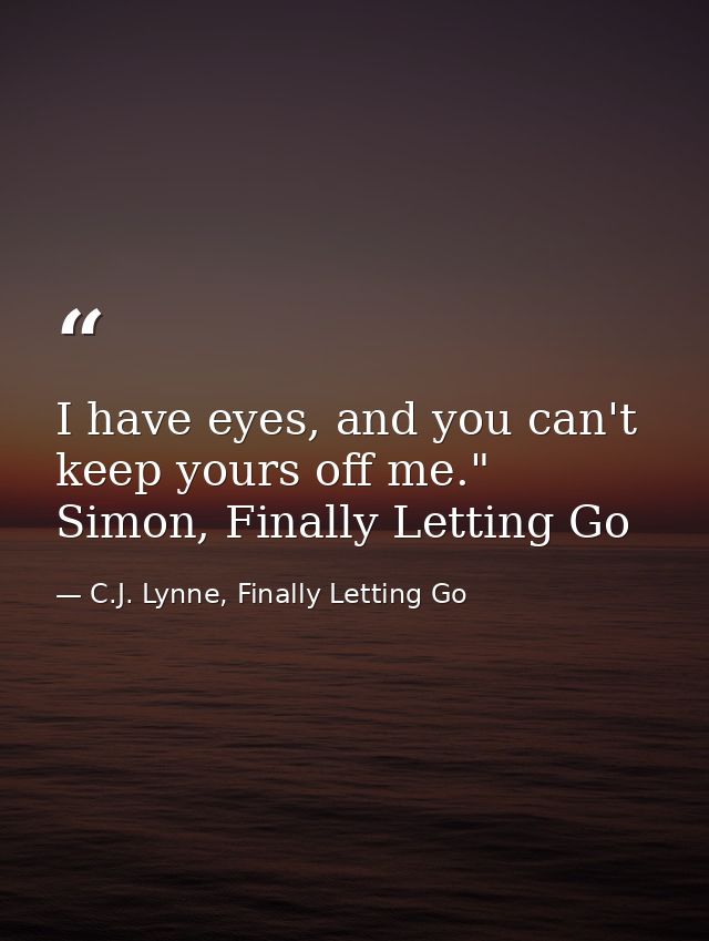 I have eyes, and you can't keep yours off me." Simon, Finally Letting Go — C.J. Lynne, Finally Letting Go
