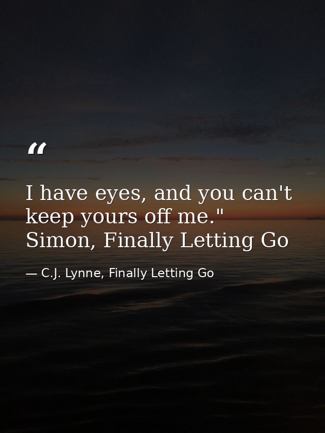 I have eyes, and you can't keep yours off me." Simon, Finally Letting Go — C.J. Lynne, Finally Letting Go