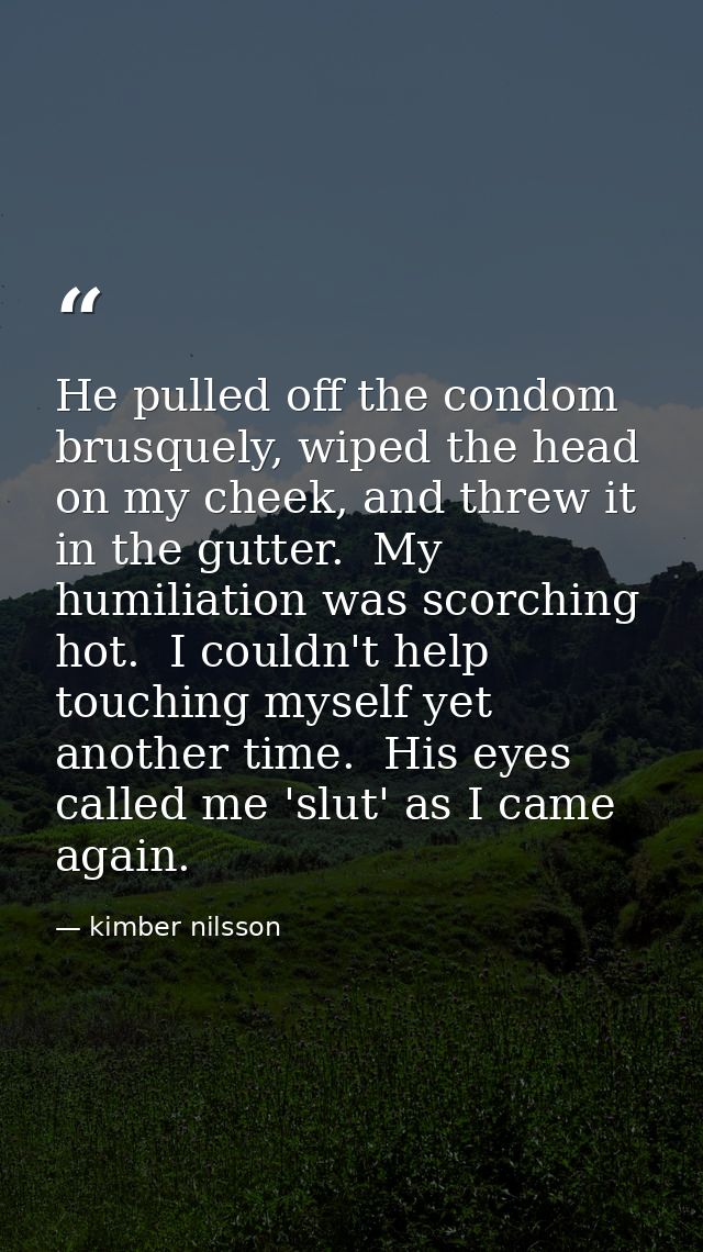 He pulled off the condom brusquely, wiped the head on my cheek, and threw it in the gutter.  My humiliation was scorchin — kimber nilsson