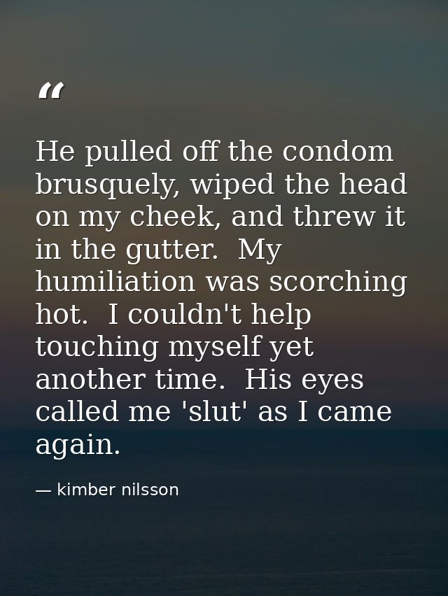 He pulled off the condom brusquely, wiped the head on my cheek, and threw it in the gutter.  My humiliation was scorchin — kimber nilsson