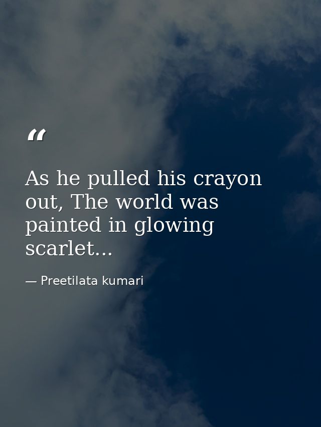 As he pulled his crayon out, The world was painted in glowing scarlet... — Preetilata kumari