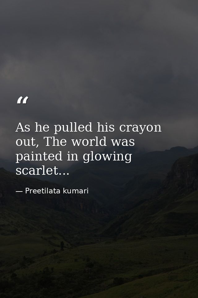 As he pulled his crayon out, The world was painted in glowing scarlet... — Preetilata kumari