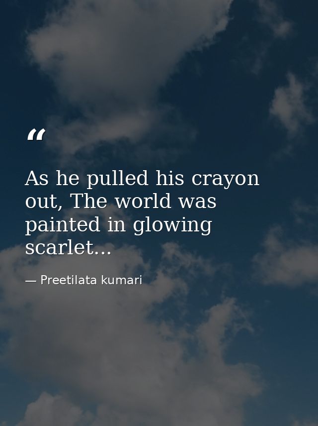As he pulled his crayon out, The world was painted in glowing scarlet... — Preetilata kumari