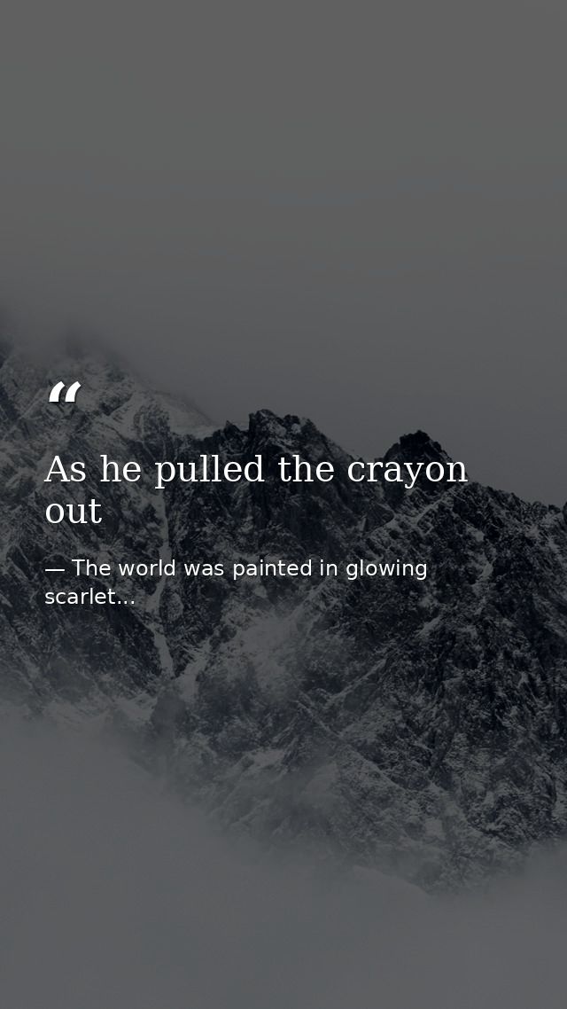 As he pulled the crayon out — The world was painted in glowing scarlet...