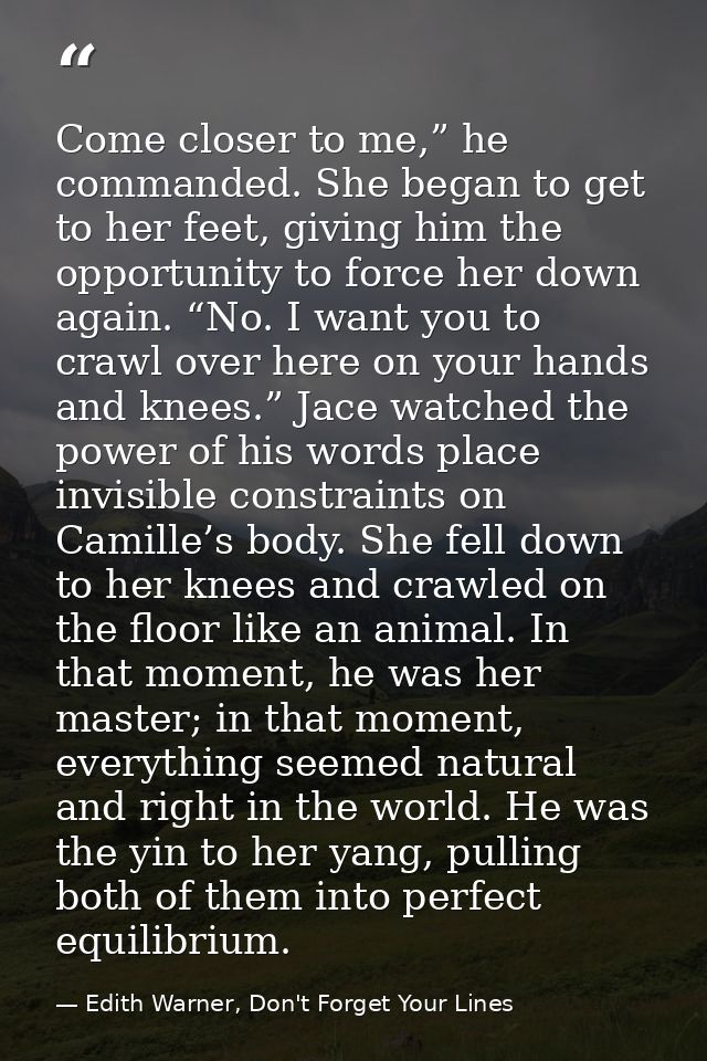 Come closer to me,” he commanded. She began to get to her feet, giving him the opportunity to force her down again. “No. — Edith Warner, Don't Forget Your Lines