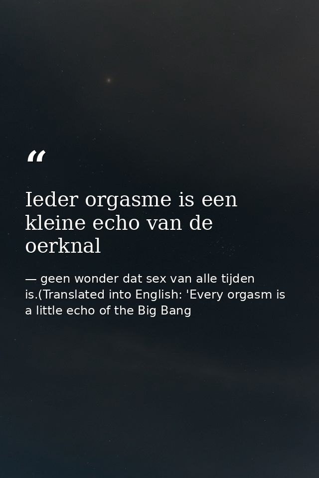 Ieder orgasme is een kleine echo van de oerknal — geen wonder dat sex van alle tijden is.(Translated into English: 'Every orgasm is a little echo of the Big Bang